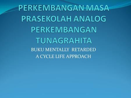 BUKU MENTALLY RETARDED A CYCLE LIFE APPROACH. PRINSIP UMUM MENGEMBANGKAN/MENGOPTIMALKAN TUNAGRAHITA MENGASESMEN UNTUK MENGETAHUI POSISI PERKEMBANGAN DAN.