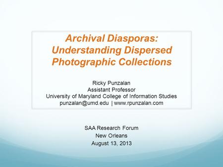 Archival Diasporas: Understanding Dispersed Photographic Collections Ricky Punzalan Assistant Professor University of Maryland College of Information Studies.