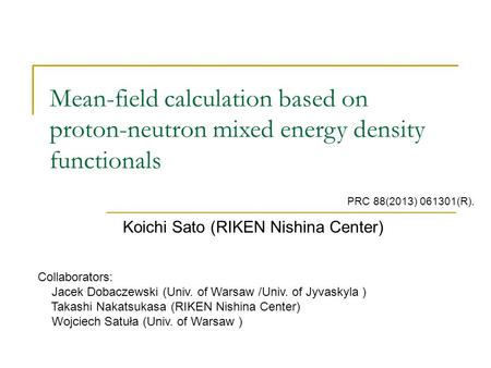 Mean-field calculation based on proton-neutron mixed energy density functionals Koichi Sato (RIKEN Nishina Center) Collaborators: Jacek Dobaczewski (Univ.