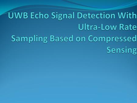 Contents 1. Introduction 2. UWB Signal processing 3. Compressed Sensing Theory 3.1 Sparse representation of signals 3.2 AIC (analog to information converter)