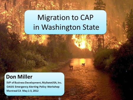 Migration to CAP in Washington State Don Miller SVP of Business Development, MyStateUSA, Inc. OASIS Emergency Alerting Policy Workshop Montreal CA May.