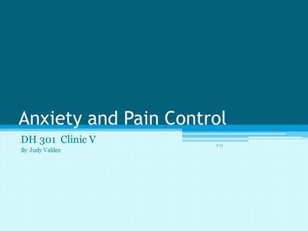 Anxiety and Pain Control DH 301 Clinic V By Judy Valdez 3-13.