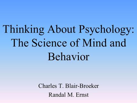 Thinking About Psychology: The Science of Mind and Behavior Charles T. Blair-Broeker Randal M. Ernst.