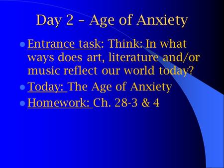 Day 2 – Age of Anxiety Entrance task: Think: In what ways does art, literature and/or music reflect our world today? Today: The Age of Anxiety Homework: