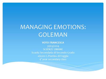 MANAGING EMOTIONS: GOLEMAN VOTO FRANCESCA 31/03/2014 SCIENZE UMANE Scuola Secondaria di Secondo Grado «Liceo C.Poerio» di Foggia 4° year secondary class.