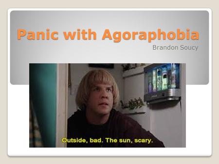 Panic with Agoraphobia Brandon Soucy. Agoraphobia Agoraphobia is an extreme or irrationial fear of crowded spaces or enclosed public places. Fear and.