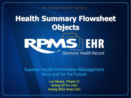 Health Summary Flowsheet Objects Lori Moore, Pharm D. Acting SFSU CAC Acting ABQ Area CAC.