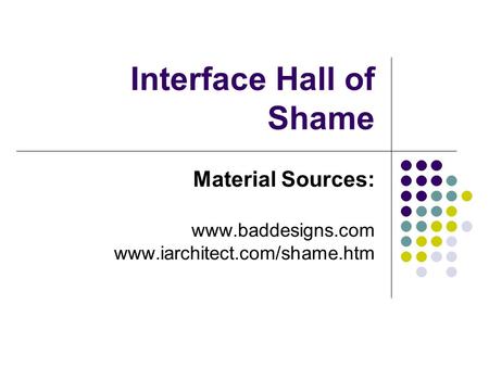 Interface Hall of Shame Material Sources: www.baddesigns.com www.iarchitect.com/shame.htm.