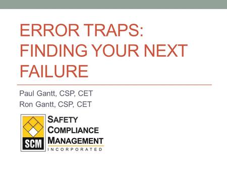 ERROR TRAPS: FINDING YOUR NEXT FAILURE Paul Gantt, CSP, CET Ron Gantt, CSP, CET.