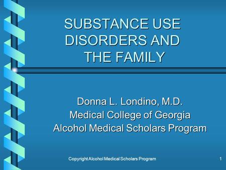 Copyright Alcohol Medical Scholars Program1 SUBSTANCE USE DISORDERS AND THE FAMILY Donna L. Londino, M.D. Medical College of Georgia Alcohol Medical Scholars.