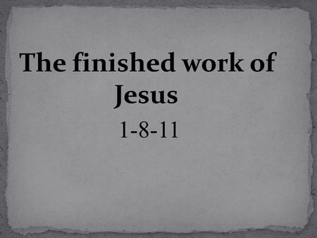 The finished work of Jesus 1-8-11. We talked last week about the events surrounding the words; “It is Finished”. 1. Darkness 2. “My God My God why have.