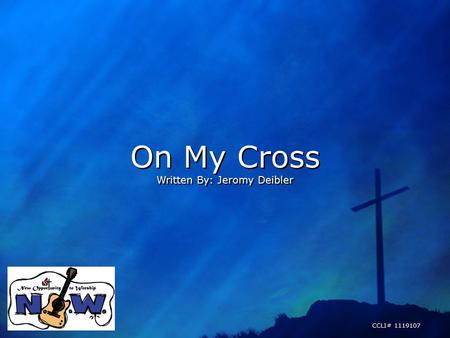 On My Cross Written By: Jeromy Deibler On My Cross Written By: Jeromy Deibler CCLI# 1119107.