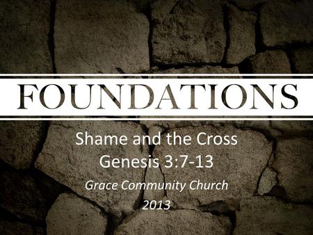 Shame and the Cross Genesis 3:7-13 Grace Community Church 2013.