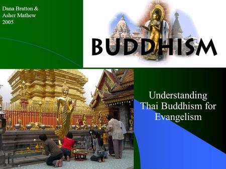 Buddhism Understanding Thai Buddhism for Evangelism Dana Bratton & Asher Mathew 2005.