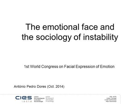 The emotional face and the sociology of instability 1st World Congress on Facial Expression of Emotion António Pedro Dores (Oct. 2014)