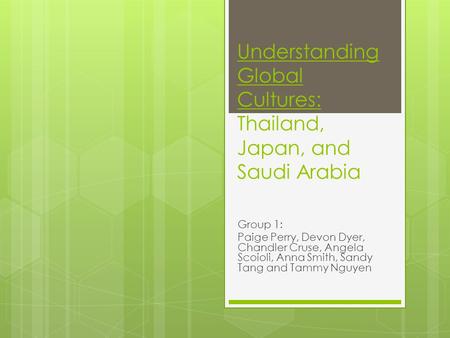 Understanding Global Cultures: Thailand, Japan, and Saudi Arabia Group 1: Paige Perry, Devon Dyer, Chandler Cruse, Angela Scoioli, Anna Smith, Sandy Tang.