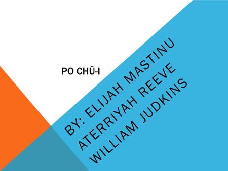 PO CHÜ-I BY: ELIJAH MASTINU ATERRIYAH REEVE WILLIAM JUDKINS.