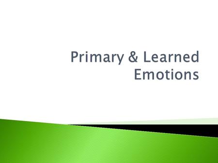  Present in all cultures  Happiness  Sadness ◦ grief – long period of sadness  Anger – can be helpful if energy is redirected to change things  Fear.