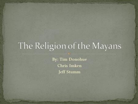 By: Tim Donohue Chris Imken Jeff Stumm. Very advanced civilization Developed a written language and calendar Popol Vuh Cosmos and nature were very important.