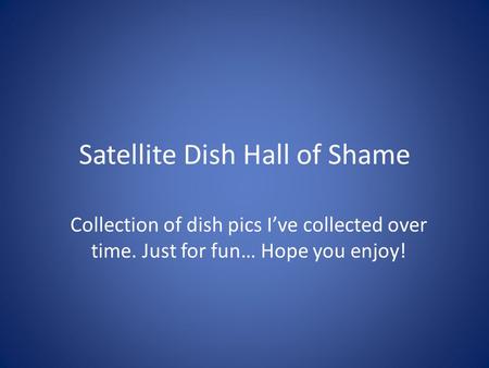 Satellite Dish Hall of Shame Collection of dish pics I’ve collected over time. Just for fun… Hope you enjoy!