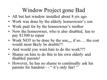 Window Project gone Bad All but last window installed about 8 yrs ago Work was done by the elderly homeowner’s son Work paid for by the homeowner’s mother.