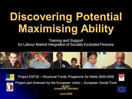 1 Discovering Potential Maximising Ability Training and Support for Labour Market Integration of Socially Excluded Persons Joseph M. Camilleri June 2006.