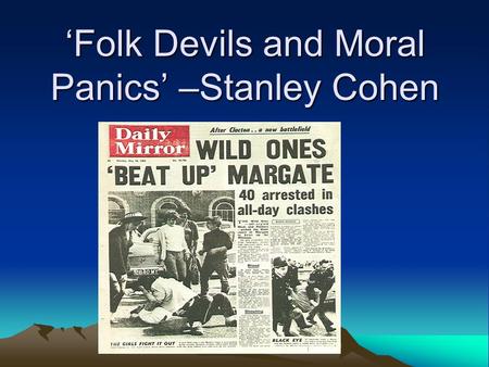 ‘Folk Devils and Moral Panics’ –Stanley Cohen