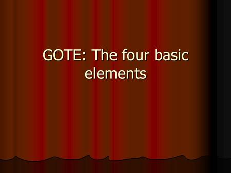 GOTE: The four basic elements. What? GOTE is an easy to remember acronym that stands for and brings together the four basic elements to consider while.