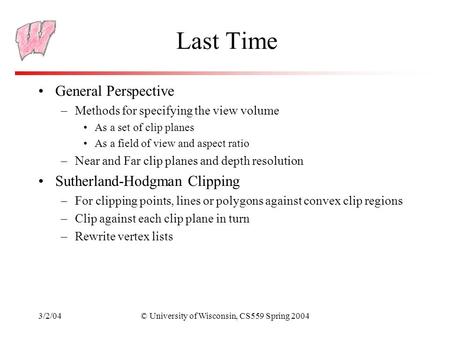 3/2/04© University of Wisconsin, CS559 Spring 2004 Last Time General Perspective –Methods for specifying the view volume As a set of clip planes As a field.