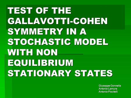 TEST OF THE GALLAVOTTI-COHEN SYMMETRY IN A STOCHASTIC MODEL WITH NON EQUILIBRIUM STATIONARY STATES Giuseppe Gonnella Antonio Lamura Antonio Piscitelli.