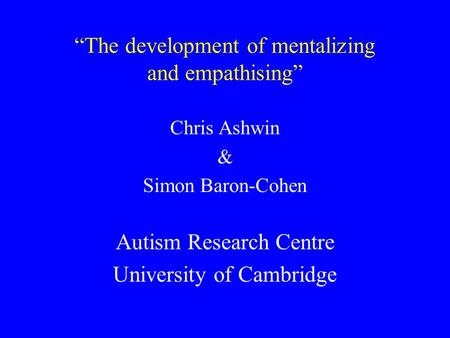 “The development of mentalizing and empathising” Chris Ashwin & Simon Baron-Cohen Autism Research Centre University of Cambridge.