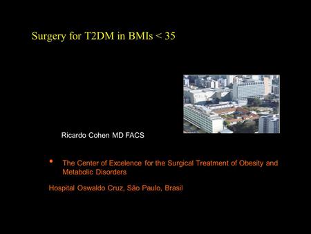 Surgery for T2DM in BMIs < 35 The Center of Excelence for the Surgical Treatment of Obesity and Metabolic Disorders Hospital Oswaldo Cruz, São Paulo, Brasil.