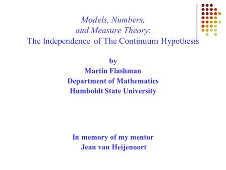 Models, Numbers, and Measure Theory: The Independence of The Continuum Hypothesis by Martin Flashman Department of Mathematics Humboldt State University.