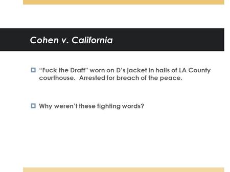 Cohen v. California  “Fuck the Draft” worn on D’s jacket in halls of LA County courthouse. Arrested for breach of the peace.  Why weren’t these fighting.