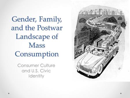 Gender, Family, and the Postwar Landscape of Mass Consumption Consumer Culture and U.S. Civic Identity.