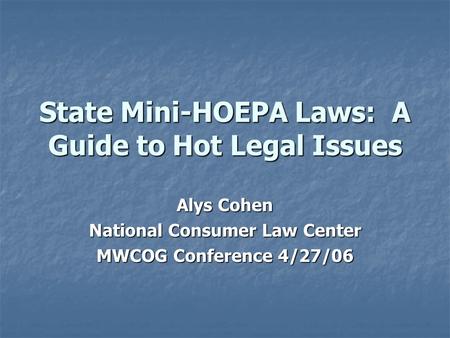 State Mini-HOEPA Laws: A Guide to Hot Legal Issues Alys Cohen National Consumer Law Center MWCOG Conference 4/27/06.