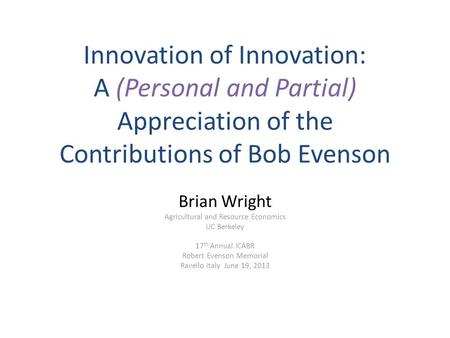 Innovation of Innovation: A (Personal and Partial) Appreciation of the Contributions of Bob Evenson Brian Wright Agricultural and Resource Economics UC.