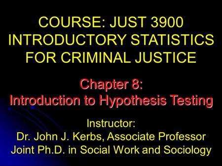 COURSE: JUST 3900 INTRODUCTORY STATISTICS FOR CRIMINAL JUSTICE Instructor: Dr. John J. Kerbs, Associate Professor Joint Ph.D. in Social Work and Sociology.