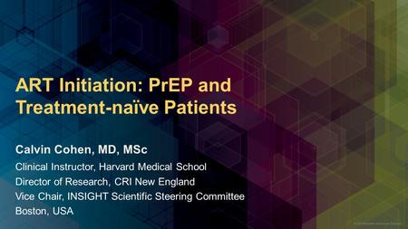 ART Initiation: PrEP and Treatment-naïve Patients Clinical Instructor, Harvard Medical School Director of Research, CRI New England Vice Chair, INSIGHT.