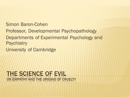 Simon Baron-Cohen Professor, Developmental Psychopathology Departments of Experimental Psychology and Psychiatry University of Cambridge.