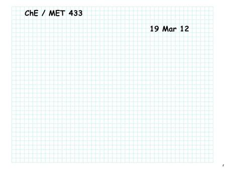 ChE / MET 433 19 Mar 12 30 Mar 07 2 Apr 08 27 Mar 09.