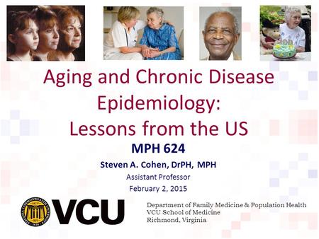 Aging and Chronic Disease Epidemiology: Lessons from the US MPH 624 Steven A. Cohen, DrPH, MPH Assistant Professor February 2, 2015 Department of Family.