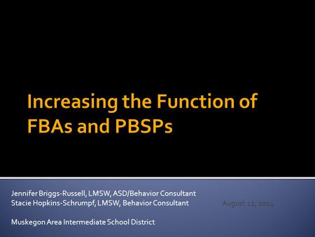 August 12, 2014 Jennifer Briggs-Russell, LMSW, ASD/Behavior Consultant Stacie Hopkins-Schrumpf, LMSW, Behavior Consultant Muskegon Area Intermediate School.