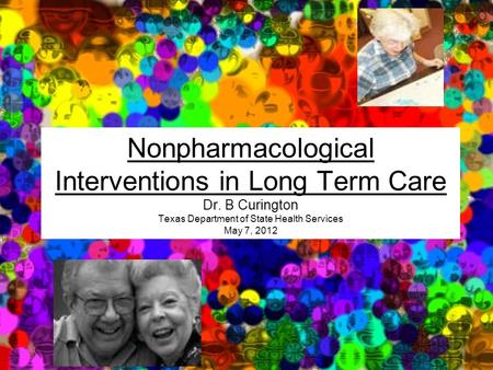 Nonpharmacological Interventions in Long Term Care Dr. B Curington Texas Department of State Health Services May 7, 2012.