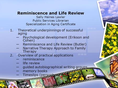 Reminiscence and Life Review Sally Haines Lawler Public Services Librarian Specialization in Aging Certificate 1.Theoretical underpinnings of successful.