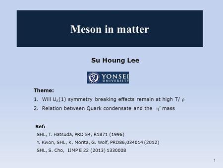 Su Houng Lee Theme: 1.Will U A (1) symmetry breaking effects remain at high T/  2.Relation between Quark condensate and the ’ mass Ref: SHL, T. Hatsuda,