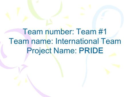 Team number: Team #1 Team name: International Team Project Name: PRIDE.