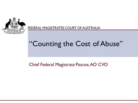 Click to edit Master title style FEDERAL MAGISTRATES COURT OF AUSTRALIA “Counting the Cost of Abuse” Chief Federal Magistrate Pascoe, AO CVO.