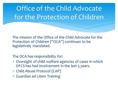 The mission of the Office of the Child Advocate for the Protection of Children (“OCA”) continues to be legislatively mandated. The OCA has responsibility.