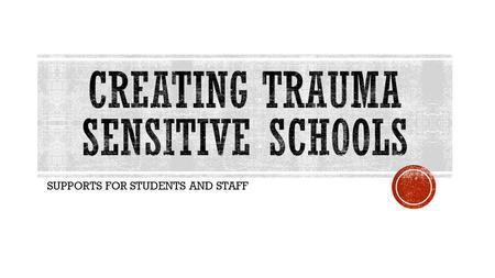 CREATING TRAUMA SENSITIVE SCHOOLS